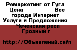 Ремаркетинг от Гугл › Цена ­ 5000-10000 - Все города Интернет » Услуги и Предложения   . Чеченская респ.,Грозный г.